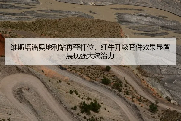 维斯塔潘奥地利站再夺杆位，红牛升级套件效果显著展现强大统治力
